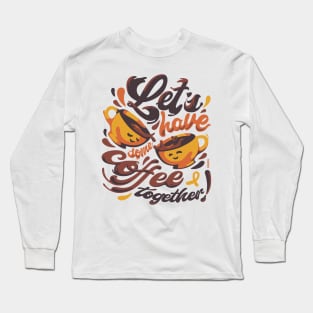 Let's have some coffee together Long Sleeve T-Shirt